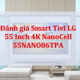 Đánh giá Smart Tivi LG 55 Inch NanoCell 4K 55NANO86TPA【Review】