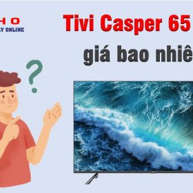 Tivi Casper 65 inch giá bao nhiêu?【Giá rẻ nhất】