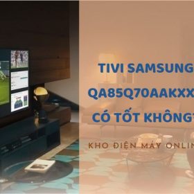 Tivi Samsung QA85Q70AAKXXV có tốt không?