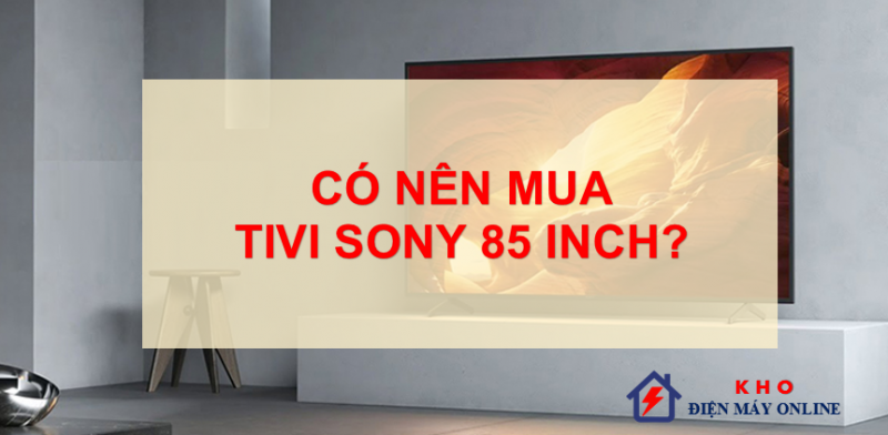 Có nên mua tivi Sony 85 inch không?