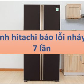 Nguyên nhân tủ lạnh Hitachi báo lỗi nháy 7 lần