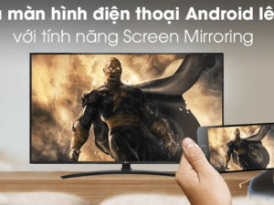 Chiếu màn hình điện thoại Android lên tivi qua tính năng Screen Mirroring hiện đại
