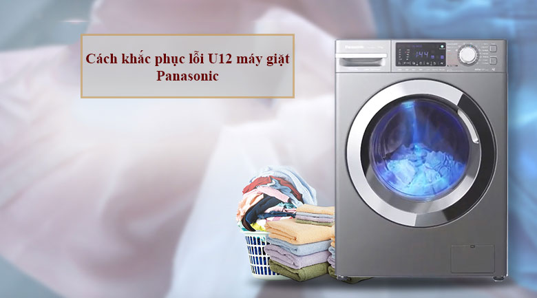 Cách khắc phục lỗi U12 máy giặt Panasonic