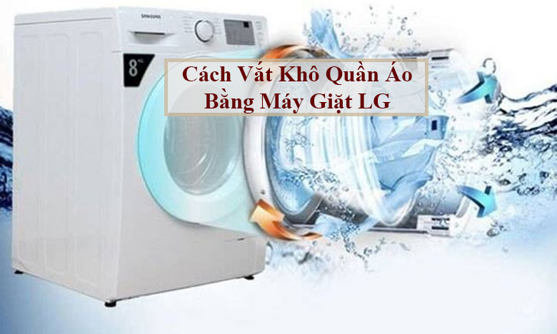 Cách vắt khô quần áo bằng máy giặt LG đơn giản và nhanh chóng