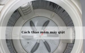 Cách tháo mâm máy giặt Samsung