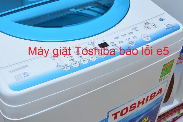 2. Hiện tượng máy giặt Toshiba báo lỗi E5