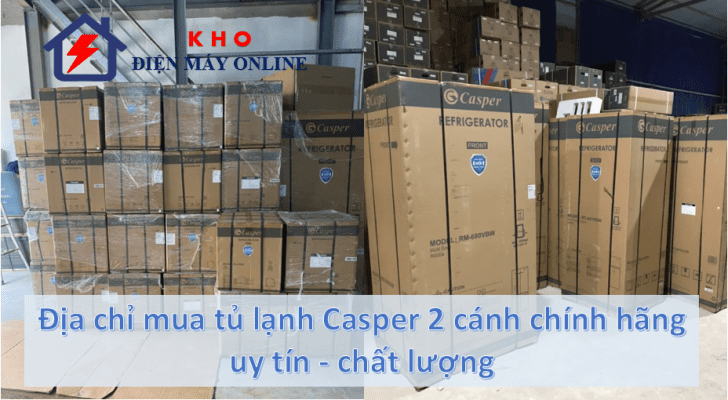 3. Vì sao nên mua tủ lạnh Casper 2 cánh chính hãng tại Kho điện máy Online?
