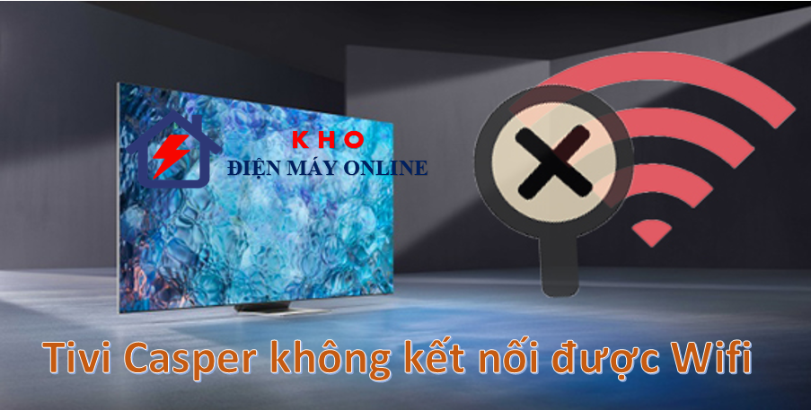 Vì sao tivi Casper không kết nối được Wifi | Khắc phục ngay