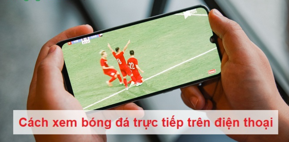 Cách xem bóng đá trực tiếp trên điện thoại【Mẹo hay】