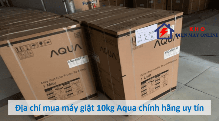 2. Địa chỉ mua máy giặt 10kg Aqua chính hãng uy tín