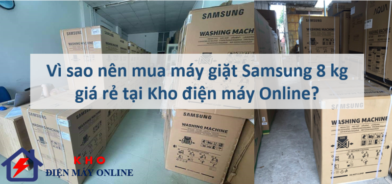 3. Vì sao nên mua máy giặt Samsung 8 kg giá rẻ tại Kho điện máy Online?