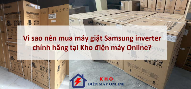 2. Vì sao nên mua máy giặt Samsung inverter chính hãng tại Kho điện máy Online?
