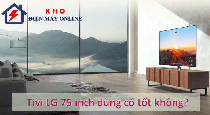 Tivi LG 75 inch dùng tốt không?