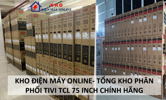1. Kho điện máy Online - tổng kho phân phối Tivi TCL 75 inch chính hãng