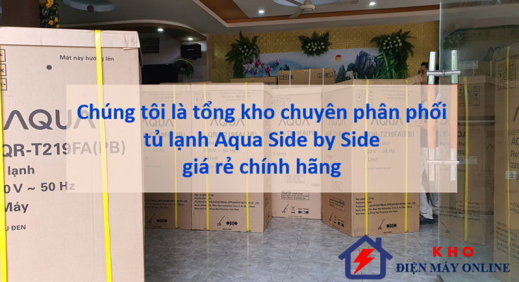 1. Chúng tôi là tổng kho chuyên phân phối tủ lạnh Aqua Side by Side giá rẻ chính hãng