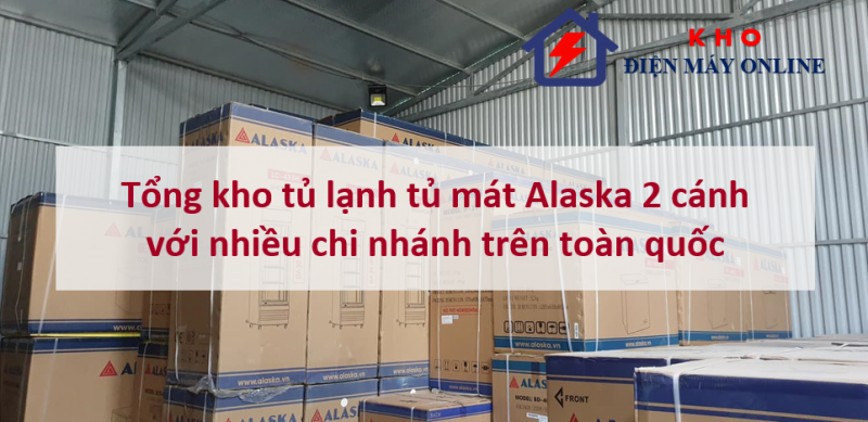 1. Tổng kho tủ lạnh tủ mát Alaska 2 cánh với nhiều chi nhánh trên toàn quốc
