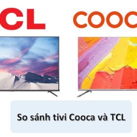 Nên mua tivi Coocaa hay TCL? So sánh | Đánh giá