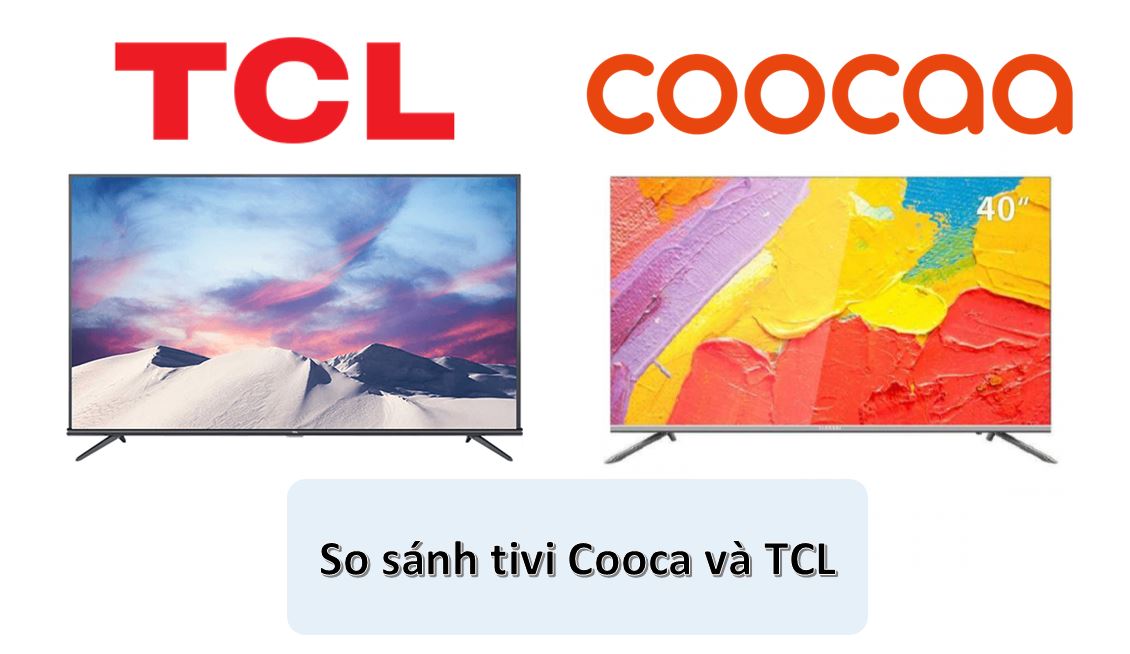 Nên mua tivi Coocaa hay TCL? So sánh | Đánh giá【Chi tiết】