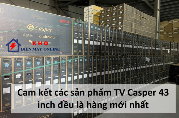 3. Kho điện máy Online bán tất cả dòng TV Casper 43 inch đều là hàng mới nhất