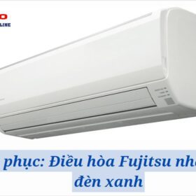 【KHẮC PHỤC】Điều hòa Fujitsu nhấp nháy đèn xanh