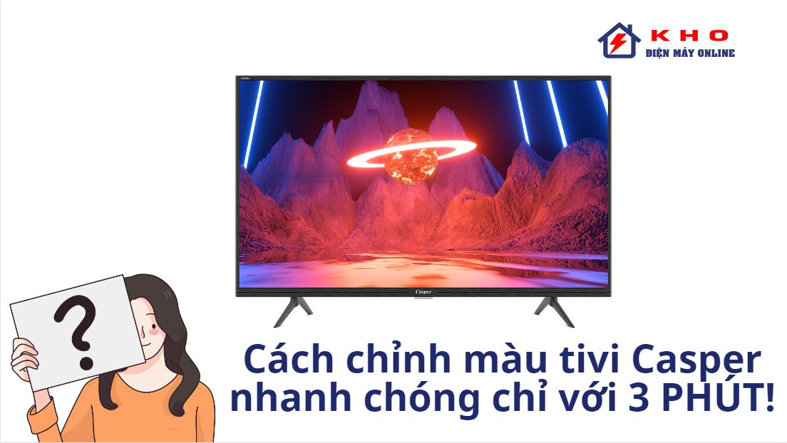 Cách Chỉnh Màu Tivi Casper Nhanh Chóng Chỉ Với 3 Phút!