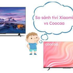 So sánh tivi Xiaomi và Coocaa. Nên mua loại nào?