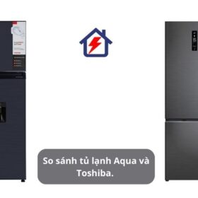 So sánh tủ lạnh Aqua và Toshiba. Nên mua hãng nào?