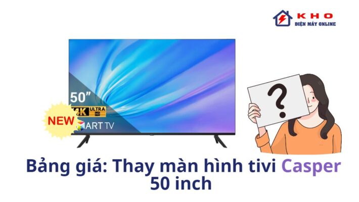 Thay màn hình tivi Casper 50 inch giá bao nhiêu?