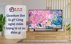 Quantum Dot là gì_ Công nghệ chấm lượng tử có ưu điểm gì