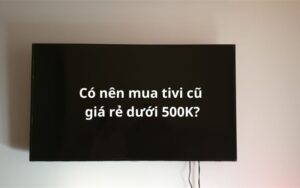 tivi-cu-gia-re-duoi-500k